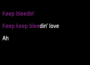 Keep bleedin'

Keep keep bleedin' love

Ah