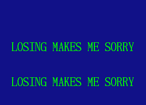 LOSING MAKES ME SORRY

LOSING MAKES ME SORRY