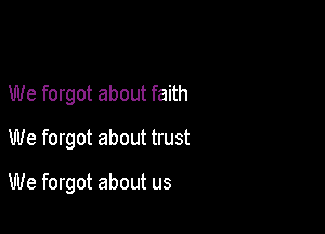 We forgot about faith
We forgot about trust

We forgot about us