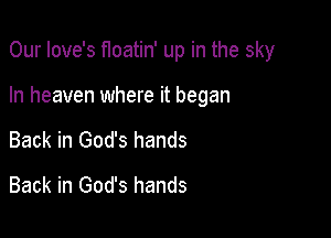 Our Iove's Hoatin' up in the sky

In heaven where it began

Back in God's hands
Back in God's hands