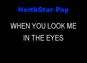 NorthStar Pop

WHEN YOU LOOK ME
IN THE EYES