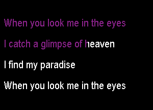 When you look me in the eyes
I catch a glimpse of heaven

lfmd my paradise

When you look me in the eyes