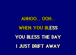 AHHOO. . OOH. .

WHEN YOU BLESS
YOU BLESS THE DAY
I JUST DRIFT AWAY