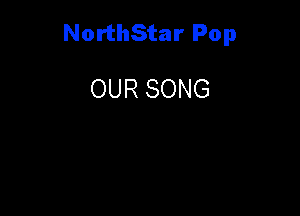 NorthStar Pop

OUR SONG
