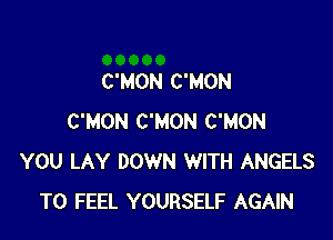 C'MON C'MON

C'MON C'MON C'MON
YOU LAY DOWN WITH ANGELS
T0 FEEL YOURSELF AGAIN