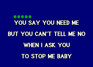 YOU SAY YOU NEED ME

BUT YOU CAN'T TELL ME N0
WHEN I ASK YOU
TO STOP ME BABY