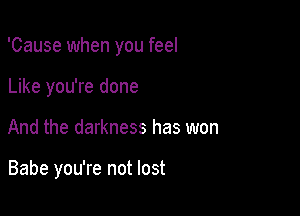 'Cause when you feel

Like you're done
And the darkness has won

Babe you're not lost