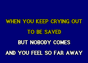 WHEN YOU KEEP CRYING OUT

TO BE SAVED
BUT NOBODY COMES
AND YOU FEEL SO FAR AWAY