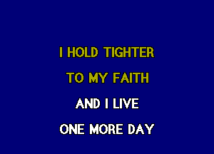 I HOLD TIGHTER

TO MY FAITH
AND I LIVE
ONE MORE DAY
