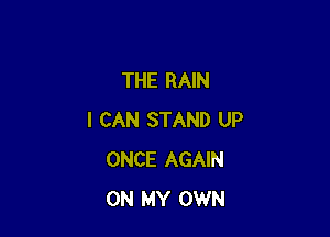 THE RAIN

I CAN STAND UP
ONCE AGAIN
ON MY OWN