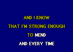 AND I KNOW

THAT I'M STRONG ENOUGH
TO MEND
AND EVERY TIME