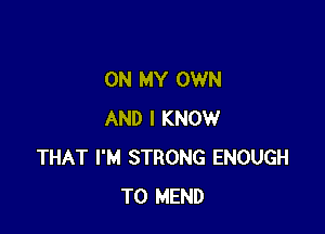 ON MY OWN

AND I KNOW
THAT I'M STRONG ENOUGH
TO MEND