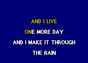 AND I LIVE

ONE MORE DAY
AND I MAKE IT THROUGH
THE RAIN
