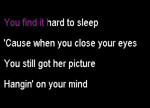 You find it hard to sleep

'Cause when you close your eyes

You still got her picture

Hangin' on your mind