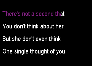 There's not a second that
You don't think about her

But she don't even think

One single thought of you