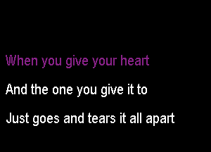 When you give your heart

And the one you give it to

Just goes and tears it all apart