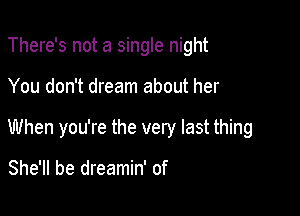 There's not a single night

You don't dream about her

When you're the very last thing

She'll be dreamin' of