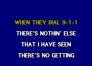 WHEN THEY DIAL 9-1-1
THERE'S NOTHIN' ELSE
THAT I HAVE SEEN

THERE'S N0 GETTING l
