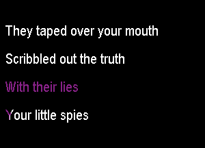 They taped over your mouth

Scribbled out the truth
With their lies

Your little spies