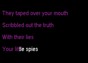 They taped over your mouth

Scribbled out the truth
With their lies

Your little spies