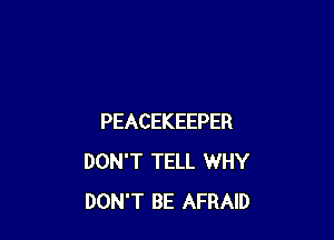 PEACEKEEPER
DON'T TELL WHY
DON'T BE AFRAID