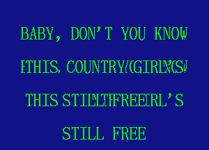 BABY, DOW T YOU KNOW

ETHIS. COUNTRYKGIRIMSU

THIS STIIBLTPFREEERU S
STILL FREE