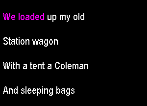 We loaded up my old
Station wagon

With a tent a Coleman

And sleeping bags