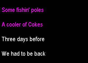 Some fishin' poles

A cooler of Cokes

Three days before

We had to be back
