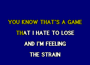 YOU KNOW THAT'S A GAME

THAT I HATE TO LOSE
AND I'M FEELING
THE STRAIN