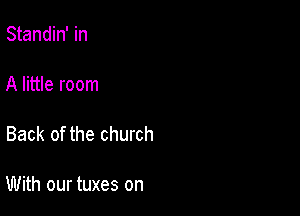 Standin' in

A little room

Back of the church

With our tuxes on