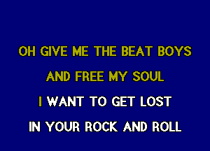 0H GIVE ME THE BEAT BOYS

AND FREE MY SOUL
I WANT TO GET LOST
IN YOUR ROCK AND ROLL