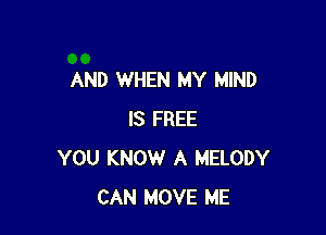 AND WHEN MY MIND

IS FREE
YOU KNOW A MELODY
CAN MOVE ME
