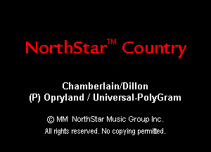 Nor'thStarTM Country

ChambetlainfDillon
(P) Opryland l Universal-PolyGram

(Q MM NonhSiar Musnc Gtoup Inc
ml n'ght. resented No copying permitted.