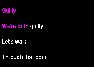 Guilty

We're both guilty

Let's walk

Through that door