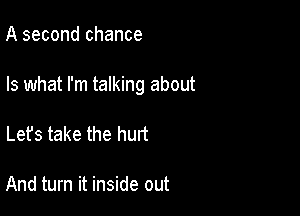 A second chance

Is what I'm talking about

Let's take the hurt

And turn it inside out