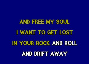 AND FREE MY SOUL

I WANT TO GET LOST
IN YOUR ROCK AND ROLL
AND DRIFT AWAY