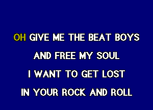 0H GIVE ME THE BEAT BOYS

AND FREE MY SOUL
I WANT TO GET LOST
IN YOUR ROCK AND ROLL