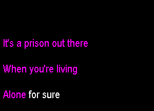 lfs a prison out there

When you're living

Alone for sure