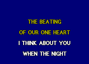 THE BEATING

OF OUR ONE HEART
I THINK ABOUT YOU
WHEN THE NIGHT