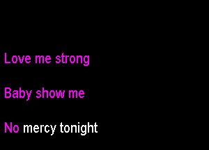 Love me strong

Baby show me

No mercy tonight