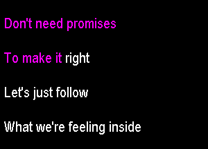 Don't need promises
To make it right

Let's just follow

What we're feeling inside