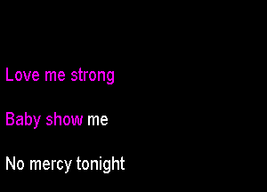 Love me strong

Baby show me

No mercy tonight