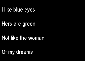 I like blue eyes
Hers are green

Not like the woman

Of my dreams