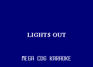 LIGHTS OUT

HEBH CUB KRRRUKE