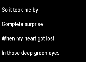 So it took me by
Complete surprise

When my heart got lost

In those deep green eyes