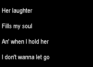 Her laughter
Fills my soul

An' when I hold her

I don't wanna let go