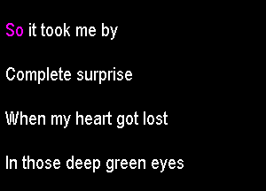 So it took me by
Complete surprise

When my heart got lost

In those deep green eyes