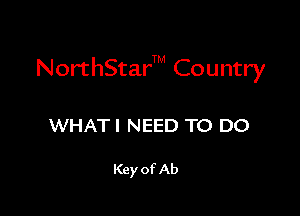 NorthS'car'TM Country

WHAT! NEED TO DO

Key of Ab