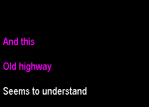 And this

Old highway

Seems to understand