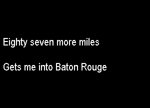 Eighty seven more miles

Gets me into Baton Rouge